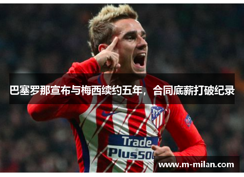 巴塞罗那宣布与梅西续约五年，合同底薪打破纪录