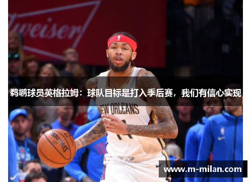 鹈鹕球员英格拉姆：球队目标是打入季后赛，我们有信心实现